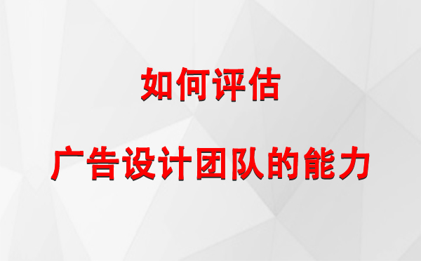 如何评估白银广告设计团队的能力